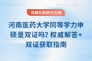 河南医药大学同等学力申硕是双证吗？权威解答+双证获取指南