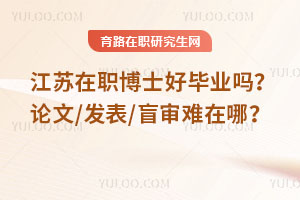 江苏在职博士好毕业吗？论文/发表/盲审难在哪？