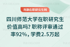 四川师范大学在职研究生价值高吗？职称评审通过率92%，学费2.5万起