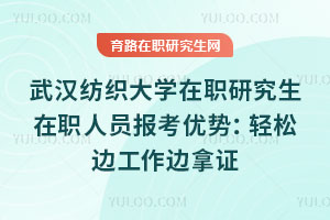 武汉纺织大学在职研究生在职人员报考优势：2026职场人必看，轻松边工作边拿证