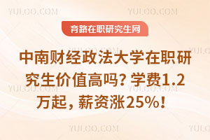 中南财经政法大学在职研究生价值高吗？学费1.2万起，薪资涨25%！