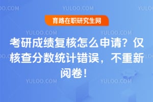 考研成绩复核怎么申请?仅核查分数统计错误,不重新阅卷!