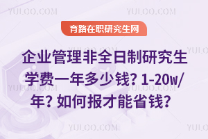 企业管理非全日制研究生学费一年多少钱？1-20w/年？如何报才能省钱？