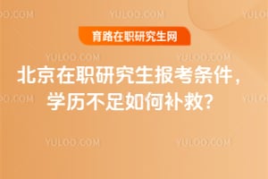北京在职研究生报考条件，学历不足如何补救？