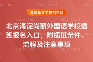北京海淀尚丽外国语学校插班报名入口，附插班条件、流程及注意事项