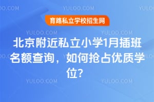 2026年北京附近私立小学1月插班名额查询,如何抢占优质学位?