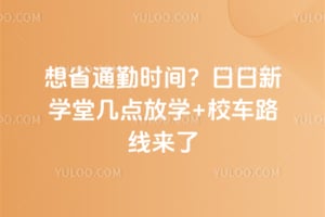 想省通勤时间？2026年日日新学堂几点放学+校车路线来了