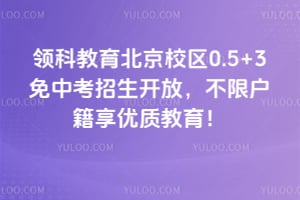 领科教育北京校区0.5+3免中考招生开放，不限户籍享优质教育！