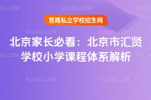 北京家长必看：北京市汇贤学校小学课程体系解析！