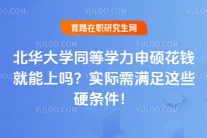 北华大学同等学力申硕花钱就能上吗？实际需满足这些硬条件！