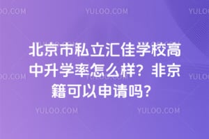 北京市私立汇佳学校高中升学率怎么样？非京籍可以申请吗？