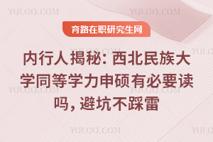 内行人揭秘：西北民族大学同等学力申硕有必要读吗，避坑不踩雷