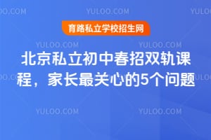 北京私立初中春招双轨课程介绍,热门校推荐+课程优势解析!