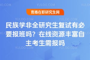 民族学非全研究生复试有必要报班吗？在线资源丰富自主考生需报吗