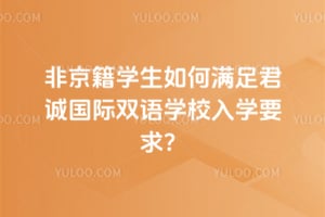 非京籍学生如何满足君诚国际双语学校入学要求？