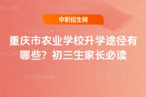 重庆市农业学校升学途径有哪些？初三生家长必读