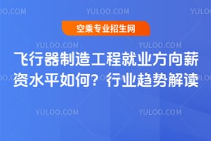 飛行器制造工程就業方向薪資水平如何?行業趨勢解讀