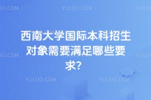 西南大学国际本科招生对象需要满足哪些要求？