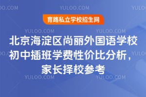 北京海淀区尚丽外国语学校初中插班学费性价比分析，家长择校参考！