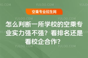 怎么判斷一所學校的空乘專業實力強不強?看排名還是看校企合作?