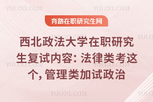 西北政法大学在职研究生复试内容：法律类考这个，管理类加试政治