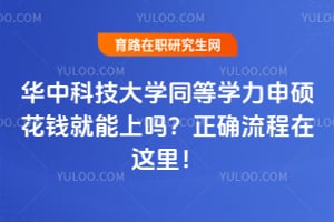华中科技大学同等学力申硕花钱就能上吗？正确流程在这里！