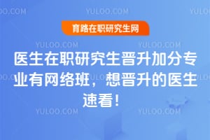 2026年医生在职研究生晋升加分专业有网络班，想晋升的医生速看！