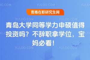 青岛大学同等学力申硕值得投资吗？不辞职拿学位，宝妈必看！