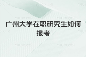 广州大学在职研究生如何报考