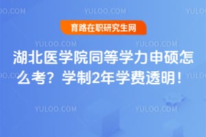 湖北医学院同等学力申硕怎么考？学制2年学费透明！