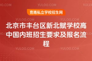 北京市丰台区新北赋学校高中国内班招生要求及报名流程一览!