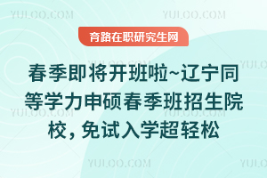 春季即将开班啦~辽宁同等学力申硕春季班招生院校，免试入学超轻松