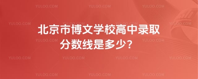 北京市博文学校高中录取分数线