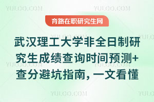 武汉理工大学非全日制研究生成绩查询时间预测+查分避坑指南，一文看懂