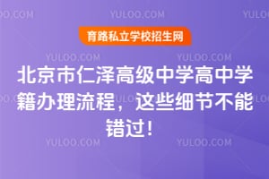 北京市仁泽高级中学高中学籍办理流程，这些细节不能错过！