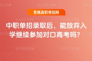 中职单招录取后,能放弃入学继续参加对口高考吗?