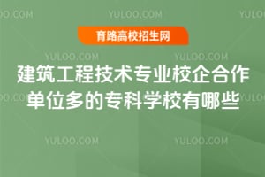 建筑工程技术专业校企合作单位多的专科学校有哪些?