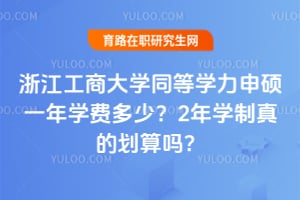浙江工商大学同等学力申硕一年学费多少？2年学制真的划算吗？