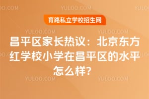 昌平区家长热议：北京东方红学校小学在昌平区的水平怎么样？