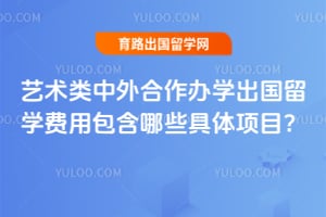 2026年艺术类中外合作办学出国留学费用包含哪些具体项目?