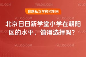 北京日日新学堂小学在朝阳区的水平，值得选择吗？