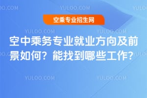 空中乘务专业就业方向及前景如何？能找到哪些工作？