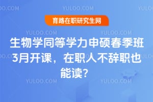 生物学同等学力申硕春季班3月开课，在职人不辞职也能读？