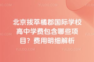 2026年北京拔萃橘郡国际学校高中学费包含哪些项目？费用明细解析