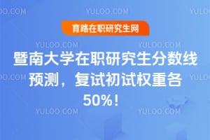 2026年暨南大学在职研究生分数线预测，复试初试权重各50%！