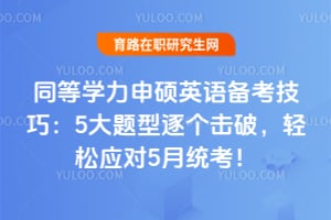 同等学力申硕英语备考技巧：5大题型逐个击破，轻松应对5月统考！