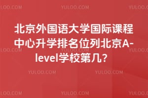 北京外国语大学国际课程中心升学排名位列北京A-level学校第几？