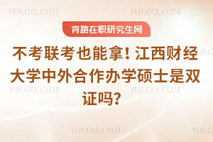 不考联考也能拿！江西财经大学中外合作办学硕士是双证吗？