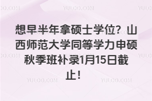 想早半年拿硕士学位？山西师范大学同等学力申硕秋季班补录1月15日截止！