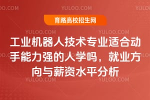 工业机器人技术专业适合动手能力强的人学吗？就业方向与薪资水平分析